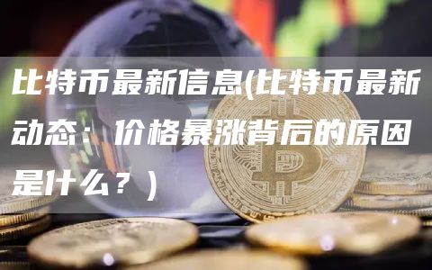 比特币最新信息 - 比特币最新动态：价格暴涨背后的原因是什么？